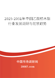 2025-2031年中国乙酸柏木酯行业发展调研与前景趋势