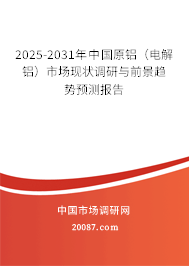 2025-2031年中国原铝(电解铝)市场现状调研与前景趋势预测报告 2025-2031年中国原铝(电解铝)市场现状调研与前景趋势预测报告
