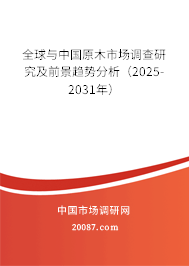 全球与中国原木市场调查研究及前景趋势分析（2025-2031年）