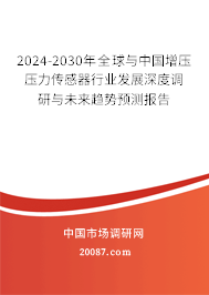 2024-2030年全球与中国增压压力传感器行业发展深度调研与未来趋势预测报告 2024-2030年全球与中国增压压力传感器行业发展深度调研与未来趋势预测报告