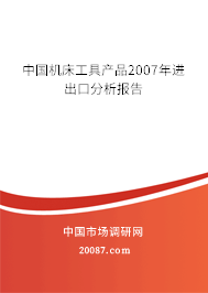 中国机床工具产品2007年进出口分析报告 中国机床工具产品2007年进出口分析报告