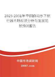 2025-2031年中国自动水下航行器市场现状分析与发展前景预测报告