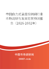 中国自力式温度控制阀行业市场调研与发展前景预测报告（2026-2032年）