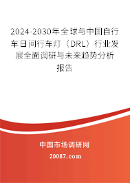 2024-2030年全球与中国自行车日间行车灯(DRL)行业发展全面调研与未来趋势分析报告 2024-2030年全球与中国自行车日间行车灯(DRL)行业发展全面调研与未来趋势分析报告
