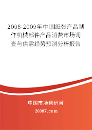 2008-2009年中国纸张产品制作机械部件产品消费市场调查与供需趋势预测分析报告