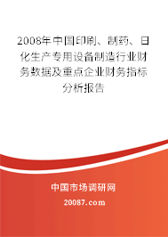 2008年中国印刷、制药、日化生产专用设备制造行业财务数据及重点企业财务指标分析报告 2008年中国印刷、制药、日化生产专用设备制造行业财务数据及重点企业财务指标分析报告