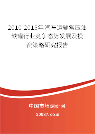 2010-2015年汽车运输常压油缺罐行业竞争态势发展及投资策略研究报告