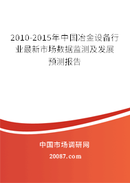 2010-2015年中国冶金设备行业最新市场数据监测及发展预测报告