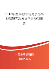 2010年魔芋胶市场竞争格局战略研究及发展前景预测报告