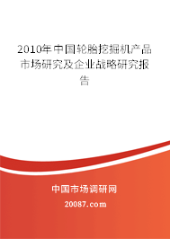 2010年中国轮胎挖掘机产品市场研究及企业战略研究报告