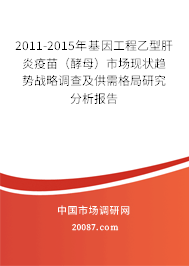 2011-2015年基因工程乙型肝炎疫苗（酵母）市场现状趋势战略调查及供需格局研究分析报告