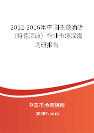 2012-2016年中国主题酒店（特色酒店）行业市场深度调研报告