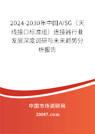 2024-2030年中国AISG(天线接口标准组)连接器行业发展深度调研与未来趋势分析报告 2024-2030年中国AISG(天线接口标准组)连接器行业发展深度调研与未来趋势分析报告
