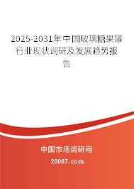 2025-2031年中国玻璃糖果罐行业现状调研及发展趋势报告