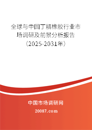 全球与中国丁腈橡胶行业市场调研及前景分析报告(2025-2031年) 全球与中国丁腈橡胶行业市场调研及前景分析报告(2025-2031年)