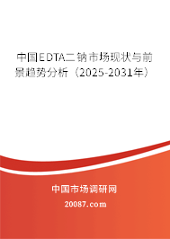 中国EDTA二钠市场现状与前景趋势分析（2025-2031年）
