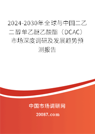 2024-2030年全球与中国二乙二醇单乙醚乙酸酯(DCAC)市场深度调研及发展趋势预测报告 2024-2030年全球与中国二乙二醇单乙醚乙酸酯(DCAC)市场深度调研及发展趋势预测报告