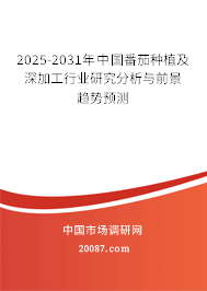 2025-2031年中国番茄种植及深加工行业研究分析与前景趋势预测 2025-2031年中国番茄种植及深加工行业研究分析与前景趋势预测