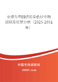 全球与中国纺前染色纱市场调研及前景分析（2025-2031年）