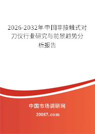 2026-2032年中国非接触式对刀仪行业研究与前景趋势分析报告