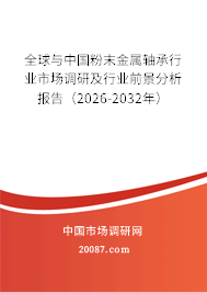 全球与中国粉末金属轴承行业市场调研及行业前景分析报告（2026-2032年）