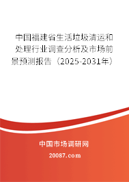 中国福建省生活垃圾清运和处理行业调查分析及市场前景预测报告（2025-2031年）