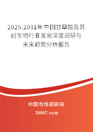 2025-2031年中国甘草酸及其衍生物行业发展深度调研与未来趋势分析报告 2025-2031年中国甘草酸及其衍生物行业发展深度调研与未来趋势分析报告