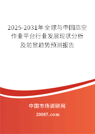 2025-2031年全球与中国高空作业平台行业发展现状分析及前景趋势预测报告 2025-2031年全球与中国高空作业平台行业发展现状分析及前景趋势预测报告