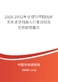 2026-2032年全球与中国光伏无水清洁机器人行业调研及前景趋势报告 2026-2032年全球与中国光伏无水清洁机器人行业调研及前景趋势报告