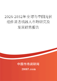 2026-2032年全球与中国光伏组件清洁机器人市场研究及发展趋势报告 2026-2032年全球与中国光伏组件清洁机器人市场研究及发展趋势报告