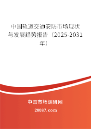 中国轨道交通安防市场现状与发展趋势报告（2025-2031年）