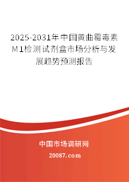 2025-2031年中国黄曲霉毒素M1检测试剂盒市场分析与发展趋势预测报告