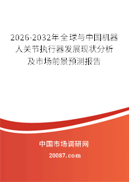 2026-2032年全球与中国机器人关节执行器发展现状分析及市场前景预测报告