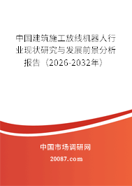 中国建筑施工放线机器人行业现状研究与发展前景分析报告(2026-2032年) 中国建筑施工放线机器人行业现状研究与发展前景分析报告(2026-2032年)