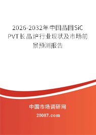 2026-2032年中国晶圆SiC PVT长晶炉行业现状及市场前景预测报告 2026-2032年中国晶圆SiC PVT长晶炉行业现状及市场前景预测报告
