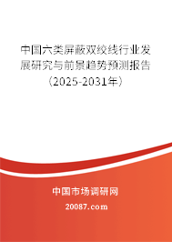中国六类屏蔽双绞线行业发展研究与前景趋势预测报告（2025-2031年）