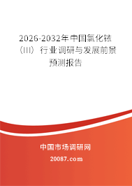 2026-2032年中国氯化铱（III）行业调研与发展前景预测报告