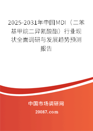 2025-2031年中国MDI（二苯基甲烷二异氰酸酯）行业现状全面调研与发展趋势预测报告