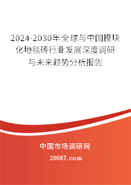 2024-2030年全球与中国模块化地毯砖行业发展深度调研与未来趋势分析报告