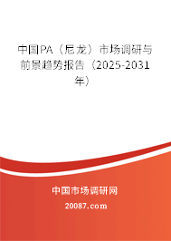 中国PA（尼龙）市场调研与前景趋势报告（2025-2031年）