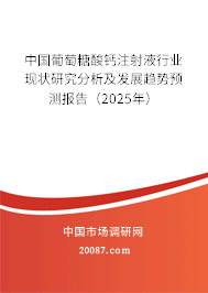 中国葡萄糖酸钙注射液行业现状研究分析及发展趋势预测报告（2025年）