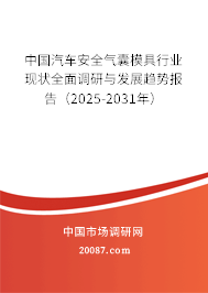 中国汽车安全气囊模具行业现状全面调研与发展趋势报告(2025-2031年) 中国汽车安全气囊模具行业现状全面调研与发展趋势报告(2025-2031年)
