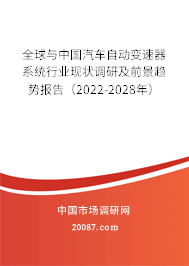 全球与中国汽车自动变速器系统行业现状调研及前景趋势报告(2022-2028年) 全球与中国汽车自动变速器系统行业现状调研及前景趋势报告(2022-2028年)