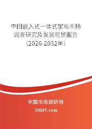 中国嵌入式一体式家电市场调查研究及发展前景报告（2026-2032年）