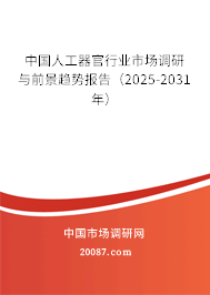 中国人工器官行业市场调研与前景趋势报告(2025-2031年) 中国人工器官行业市场调研与前景趋势报告(2025-2031年)