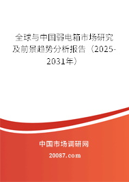 全球与中国弱电箱市场研究及前景趋势分析报告（2025-2031年）
