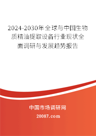 2024-2030年全球与中国生物质精油提取设备行业现状全面调研与发展趋势报告