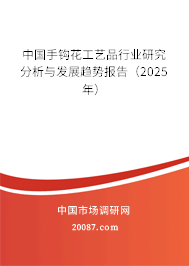 中国手钩花工艺品行业研究分析与发展趋势报告（2025年）