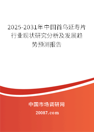 2025-2031年中国首乌延寿片行业现状研究分析及发展趋势预测报告