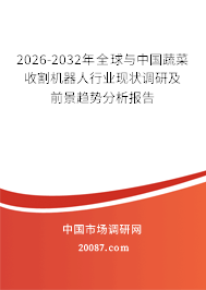 2026-2032年全球与中国蔬菜收割机器人行业现状调研及前景趋势分析报告 2026-2032年全球与中国蔬菜收割机器人行业现状调研及前景趋势分析报告